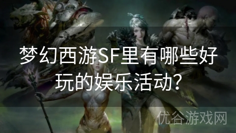 梦幻西游SF里有哪些好玩的娱乐活动？