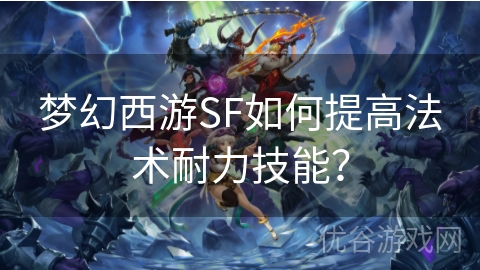 梦幻西游SF如何提高法术耐力技能？