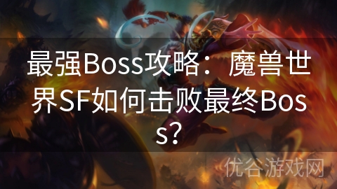 最强Boss攻略：魔兽世界SF如何击败最终Boss？