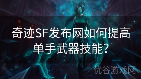 奇迹SF发布网如何提高单手武器技能？