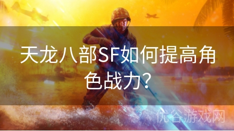 天龙八部SF如何提高角色战力？