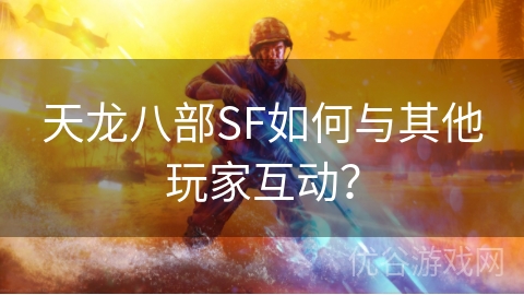 天龙八部SF如何与其他玩家互动？