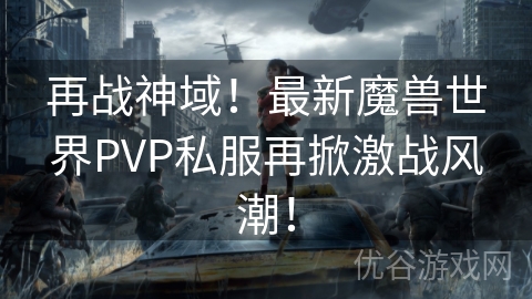 再战神域！最新魔兽世界PVP私服再掀激战风潮！