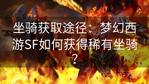 坐骑获取途径：梦幻西游SF如何获得稀有坐骑？