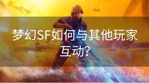 梦幻SF如何与其他玩家互动？