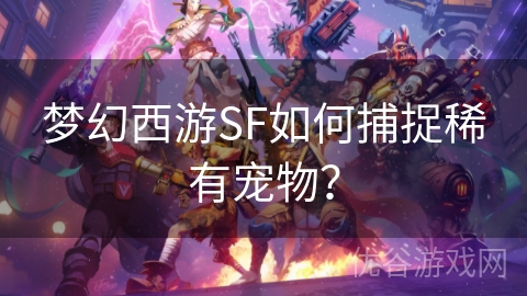 梦幻西游SF如何捕捉稀有宠物？