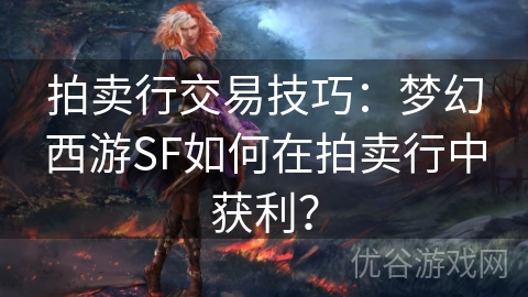 拍卖行交易技巧：梦幻西游SF如何在拍卖行中获利？