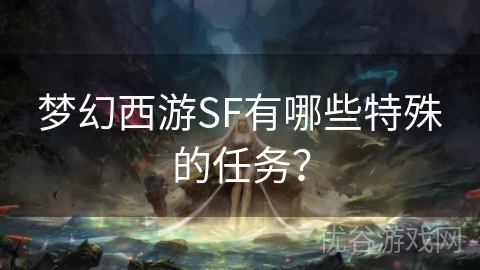 梦幻西游SF有哪些特殊的任务？