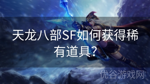 天龙八部SF如何获得稀有道具？