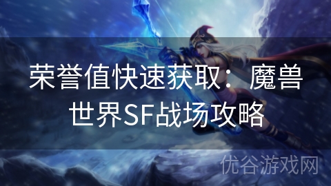 荣誉值快速获取：魔兽世界SF战场攻略