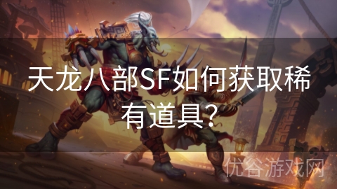 天龙八部SF如何获取稀有道具？