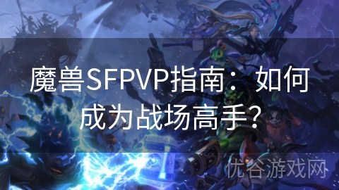 魔兽SFPVP指南：如何成为战场高手？