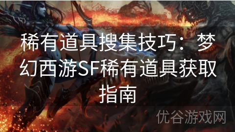 稀有道具搜集技巧：梦幻西游SF稀有道具获取指南