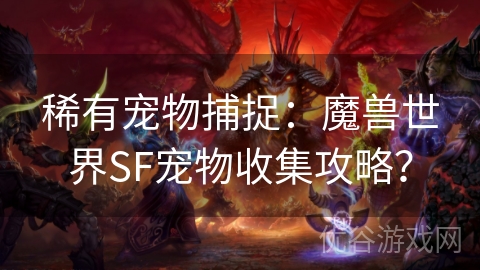 稀有宠物捕捉：魔兽世界SF宠物收集攻略？