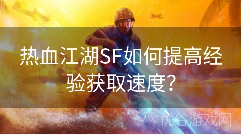 热血江湖SF如何提高经验获取速度？