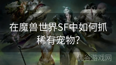 在魔兽世界SF中如何抓稀有宠物？