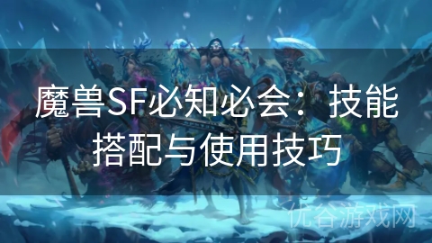 魔兽SF必知必会：技能搭配与使用技巧