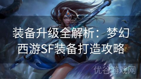 装备升级全解析：梦幻西游SF装备打造攻略