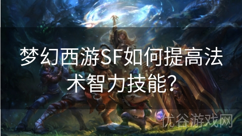 梦幻西游SF如何提高法术智力技能？