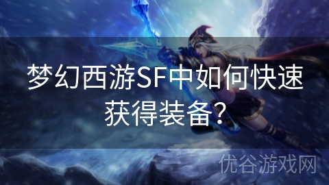 梦幻西游SF中如何快速获得装备？