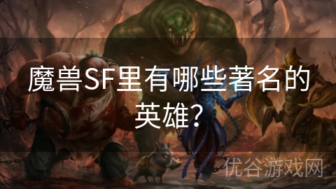 魔兽SF里有哪些著名的英雄？