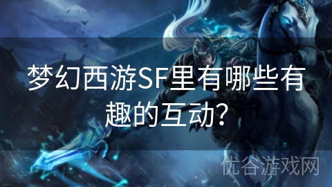 梦幻西游SF里有哪些有趣的互动？