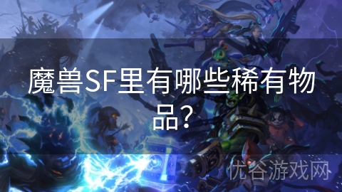 魔兽SF里有哪些稀有物品？