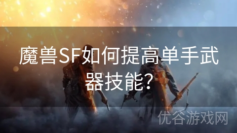 魔兽SF如何提高单手武器技能？