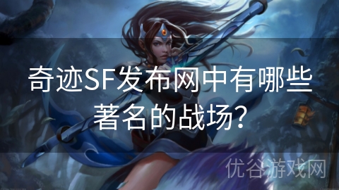 奇迹SF发布网中有哪些著名的战场？