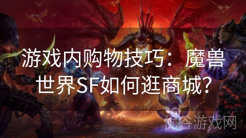 游戏内购物技巧：魔兽世界SF如何逛商城？