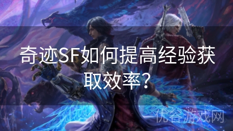 奇迹SF如何提高经验获取效率？