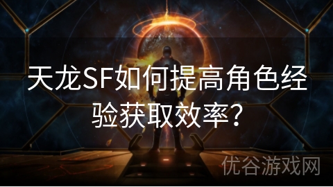 天龙SF如何提高角色经验获取效率？