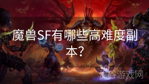 魔兽SF有哪些高难度副本？