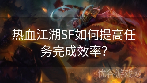 热血江湖SF如何提高任务完成效率？