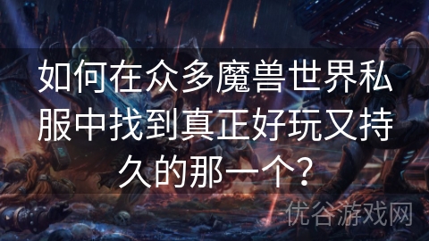 如何在众多魔兽世界私服中找到真正好玩又持久的那一个？