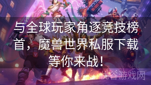 与全球玩家角逐竞技榜首，魔兽世界私服下载等你来战！