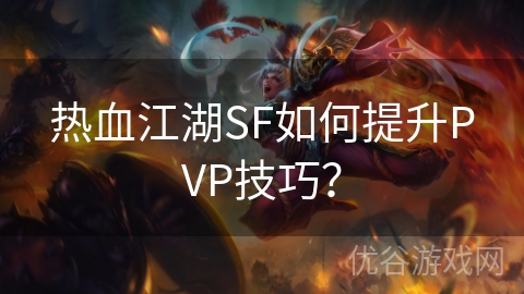 热血江湖SF如何提升PVP技巧？