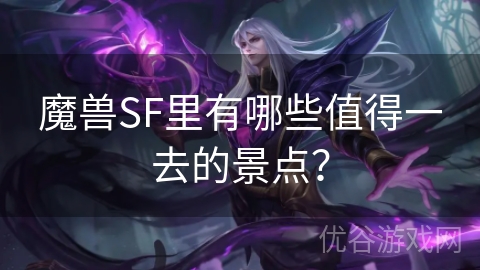 魔兽SF里有哪些值得一去的景点？