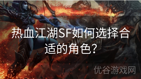 热血江湖SF如何选择合适的角色？