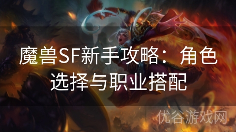 魔兽SF新手攻略：角色选择与职业搭配