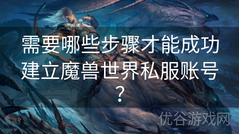 需要哪些步骤才能成功建立魔兽世界私服账号？