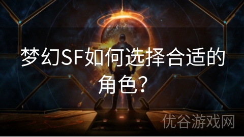 梦幻SF如何选择合适的角色？