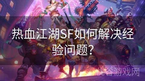 热血江湖SF如何解决经验问题？