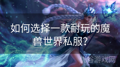 如何选择一款耐玩的魔兽世界私服？