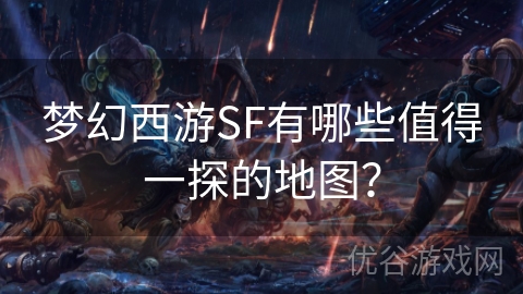 梦幻西游SF有哪些值得一探的地图？