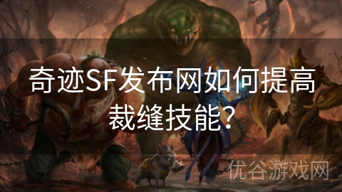 奇迹SF发布网如何提高裁缝技能？