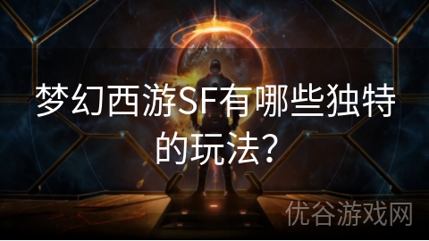 梦幻西游SF有哪些独特的玩法？