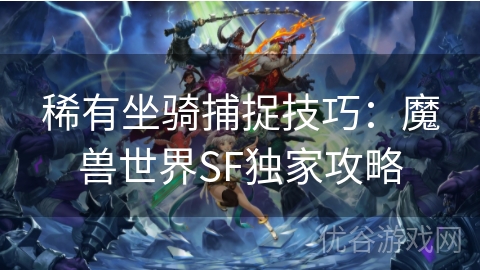 稀有坐骑捕捉技巧：魔兽世界SF独家攻略