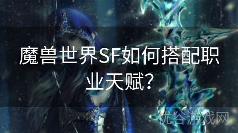 魔兽世界SF如何搭配职业天赋？