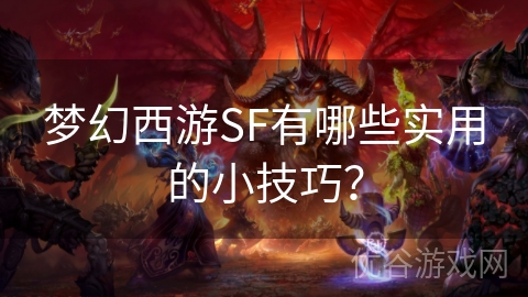 梦幻西游SF有哪些实用的小技巧？